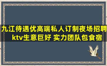 九江待遇优高端私人订制夜场招聘ktv生意巨好 实力团队包食宿